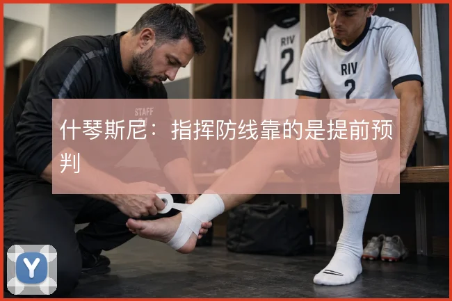 什琴斯尼：指挥防线靠的是提前预判