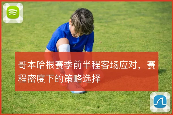 哥本哈根赛季前半程客场应对，赛程密度下的策略选择