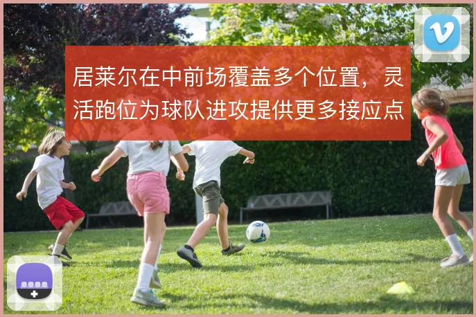 居莱尔在中前场覆盖多个位置,灵活跑位为球队进攻提供更多接应点