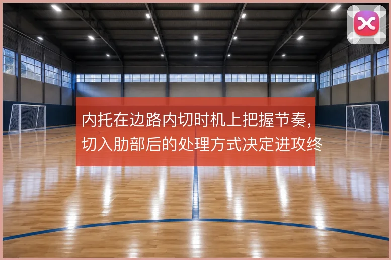 内托在边路内切时机上把握节奏,切入肋部后的处理方式决定进攻终结质量