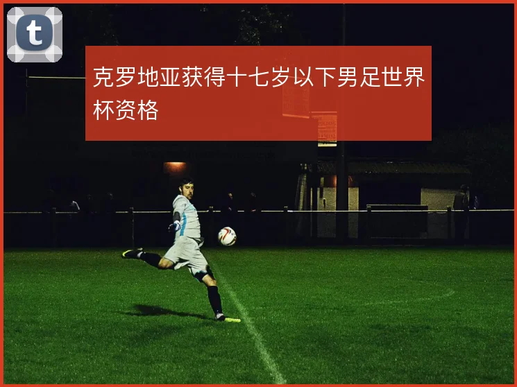 克罗地亚获得十七岁以下男足世界杯资格