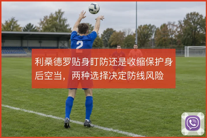 利桑德罗贴身盯防还是收缩保护身后空当，两种选择决定防线风险