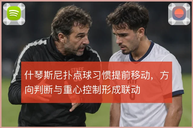 什琴斯尼扑点球习惯提前移动，方向判断与重心控制形成联动