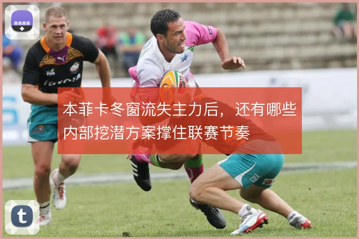 本菲卡冬窗流失主力后，还有哪些内部挖潜方案撑住联赛节奏