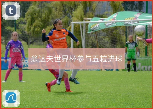 翁达夫世界杯参与五粒进球