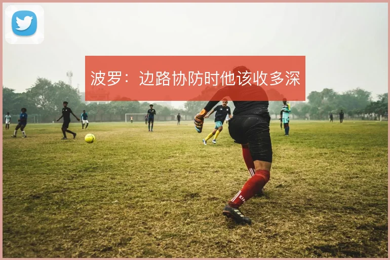 波罗：边路协防时他该收多深