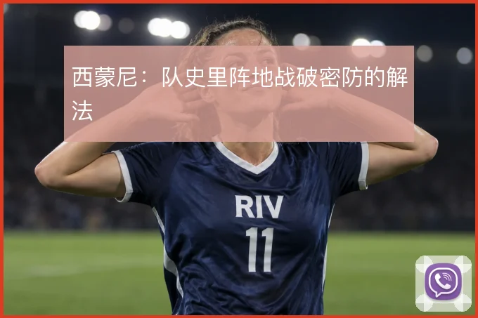 西蒙尼：队史里阵地战破密防的解法