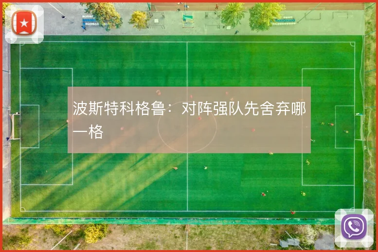 波斯特科格鲁：对阵强队先舍弃哪一格