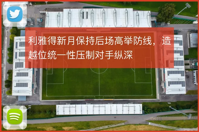 利雅得新月保持后场高举防线，造越位统一性压制对手纵深