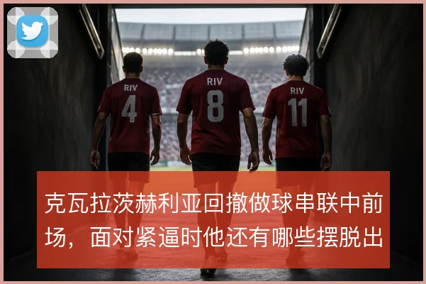 克瓦拉茨赫利亚回撤做球串联中前场,面对紧逼时他还有哪些摆脱出球的选择