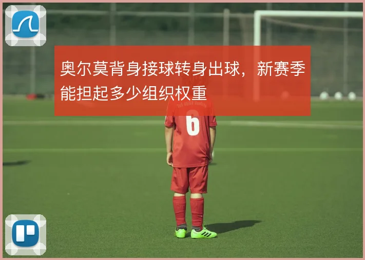 奥尔莫背身接球转身出球，新赛季能担起多少组织权重