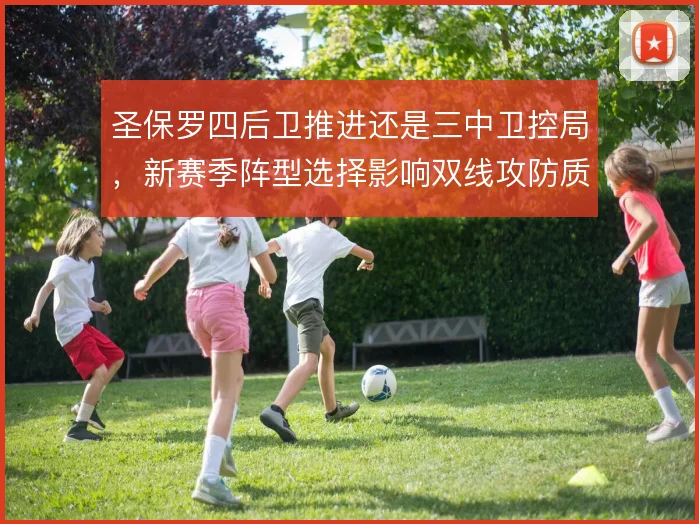 圣保罗四后卫推进还是三中卫控局，新赛季阵型选择影响双线攻防质量