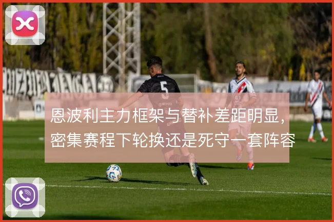 恩波利主力框架与替补差距明显，密集赛程下轮换还是死守一套阵容