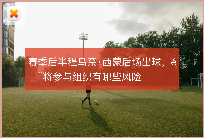 赛季后半程乌奈·西蒙后场出球,门将参与组织有哪些风险