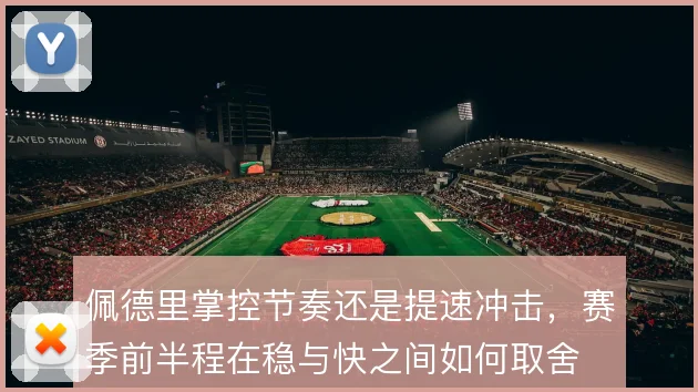 佩德里掌控节奏还是提速冲击，赛季前半程在稳与快之间如何取舍