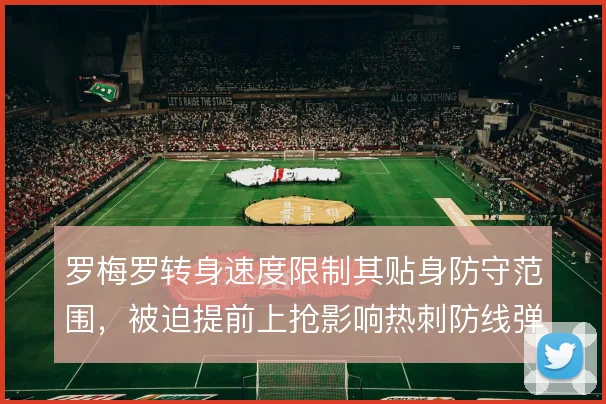 罗梅罗转身速度限制其贴身防守范围,被迫提前上抢影响热刺防线弹性