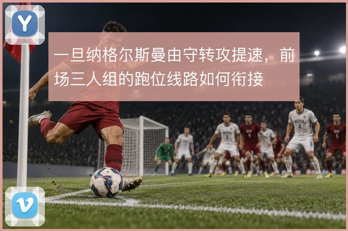 一旦纳格尔斯曼由守转攻提速，前场三人组的跑位线路如何衔接