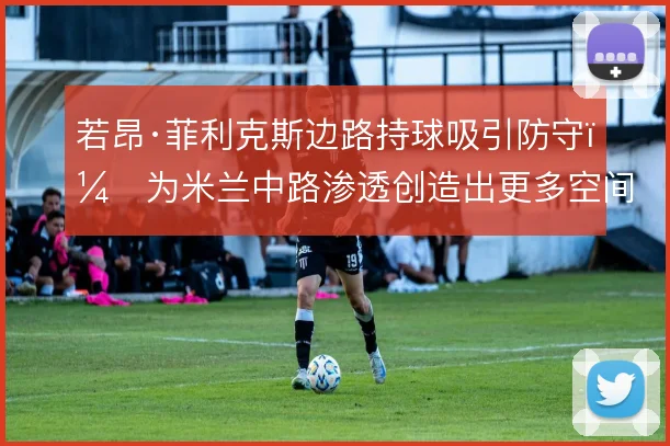 若昂·菲利克斯边路持球吸引防守，为米兰中路渗透创造出更多空间