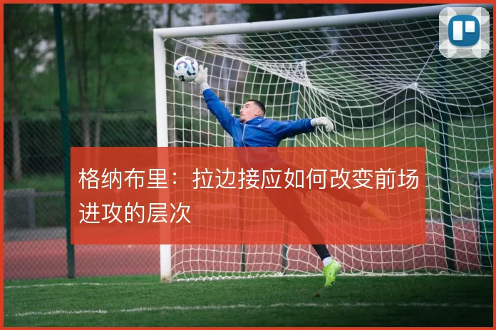 格纳布里:拉边接应如何改变前场进攻的层次