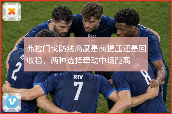 弗拉门戈防线高度是前提压还是回收稳，两种选择牵动中场距离