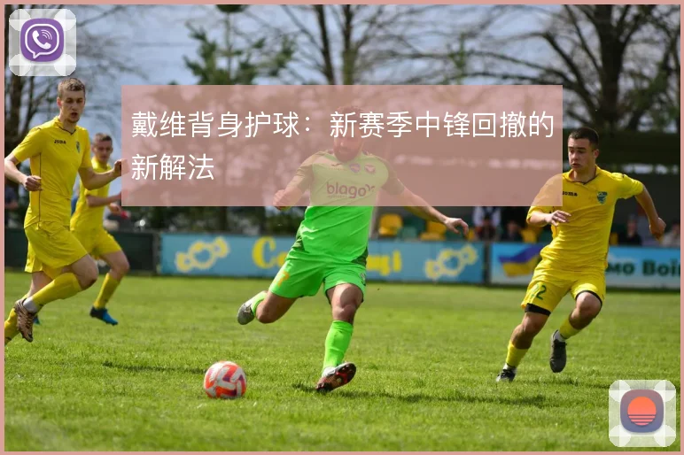 戴维背身护球：新赛季中锋回撤的新解法