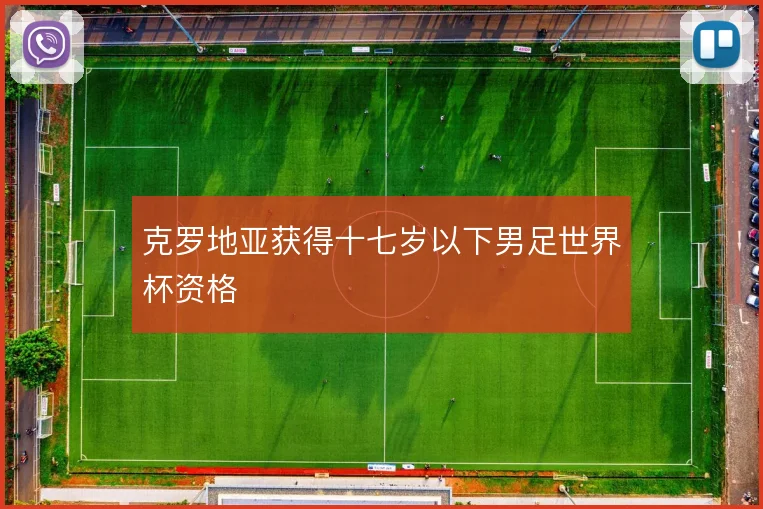 克罗地亚获得十七岁以下男足世界杯资格