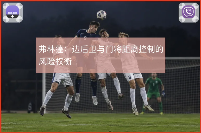 弗林蓬:边后卫与门将距离控制的风险权衡