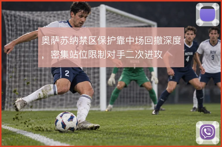 奥萨苏纳禁区保护靠中场回撤深度，密集站位限制对手二次进攻