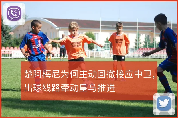 楚阿梅尼为何主动回撤接应中卫，出球线路牵动皇马推进
