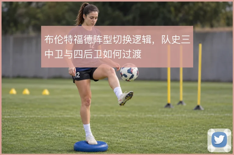 布伦特福德阵型切换逻辑，队史三中卫与四后卫如何过渡