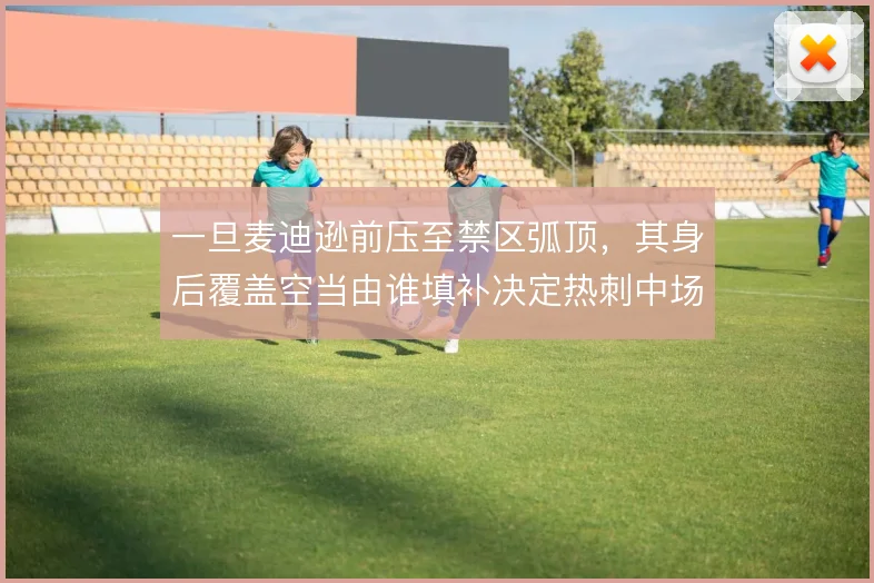 一旦麦迪逊前压至禁区弧顶,其身后覆盖空当由谁填补决定热刺中场平衡