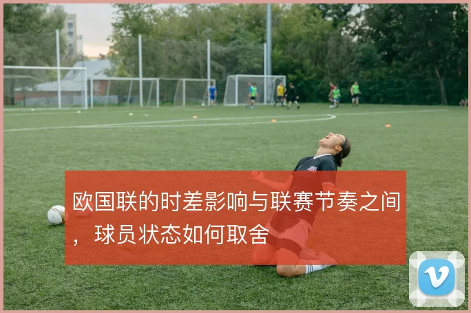 欧国联的时差影响与联赛节奏之间,球员状态如何取舍