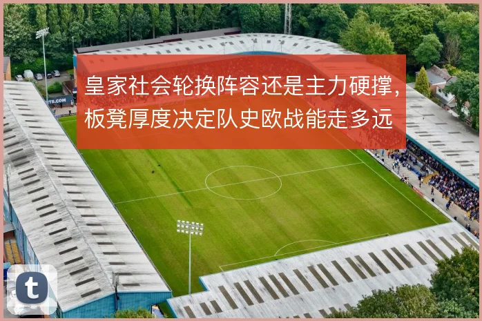 皇家社会轮换阵容还是主力硬撑，板凳厚度决定队史欧战能走多远