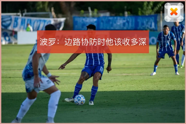 波罗:边路协防时他该收多深