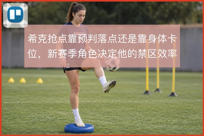 希克抢点靠预判落点还是靠身体卡位，新赛季角色决定他的禁区效率