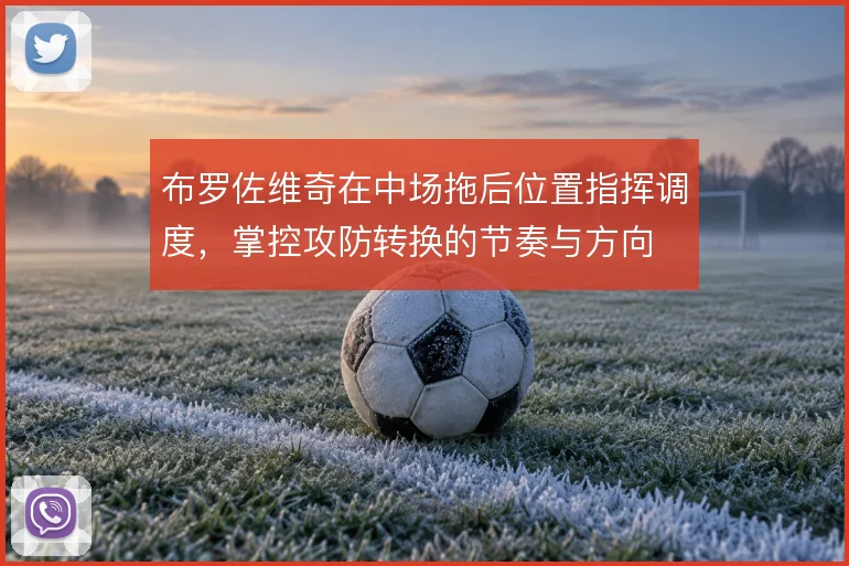布罗佐维奇在中场拖后位置指挥调度，掌控攻防转换的节奏与方向