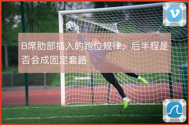 B席肋部插入的跑位规律，后半程是否会成固定套路