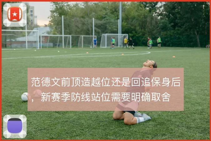 范德文前顶造越位还是回追保身后,新赛季防线站位需要明确取舍
