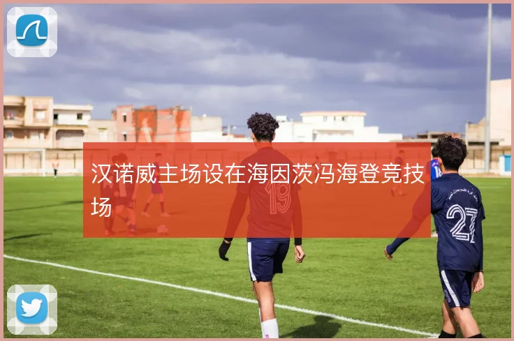 汉诺威主场设在海因茨冯海登竞技场