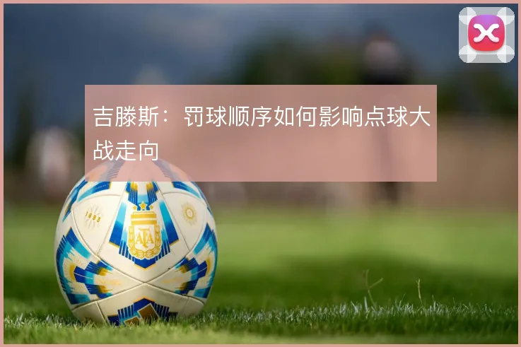 吉滕斯：罚球顺序如何影响点球大战走向