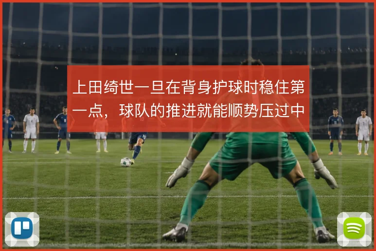 上田绮世一旦在背身护球时稳住第一点，球队的推进就能顺势压过中场