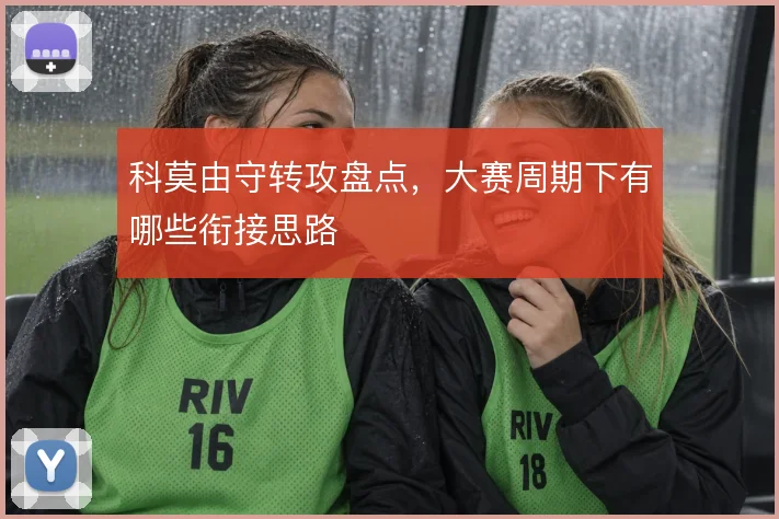 科莫由守转攻盘点，大赛周期下有哪些衔接思路