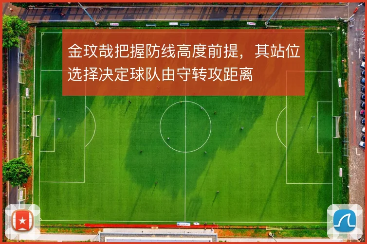 金玟哉把握防线高度前提，其站位选择决定球队由守转攻距离