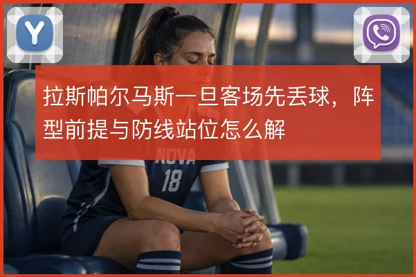 拉斯帕尔马斯一旦客场先丢球，阵型前提与防线站位怎么解