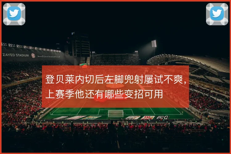 登贝莱内切后左脚兜射屡试不爽,上赛季他还有哪些变招可用