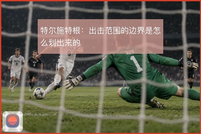 特尔施特根：出击范围的边界是怎么划出来的