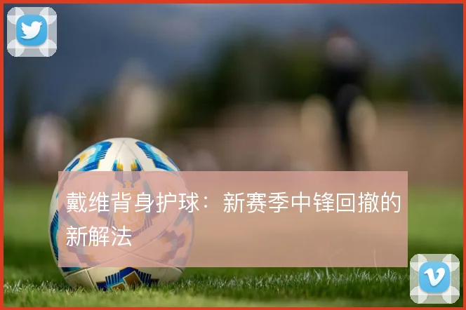 戴维背身护球：新赛季中锋回撤的新解法