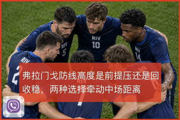 弗拉门戈防线高度是前提压还是回收稳，两种选择牵动中场距离