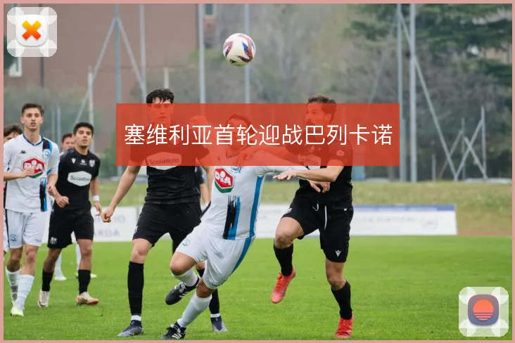 塞维利亚首轮迎战巴列卡诺