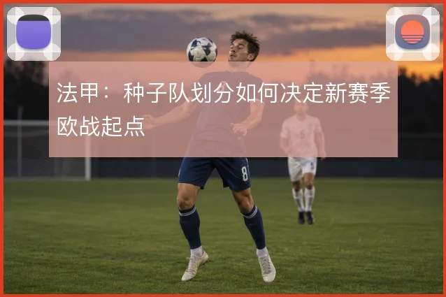 法甲：种子队划分如何决定新赛季欧战起点